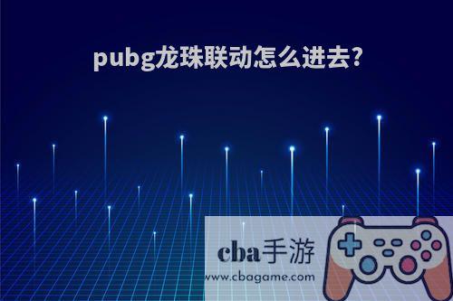 pubg龙珠联动怎么进去?