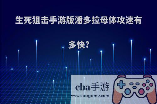 生死狙击手游版潘多拉母体攻速有多快?