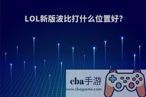 LOL新版波比打什么位置好?(lol波比打法)