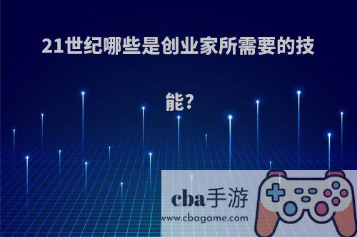 21世纪哪些是创业家所需要的技能?