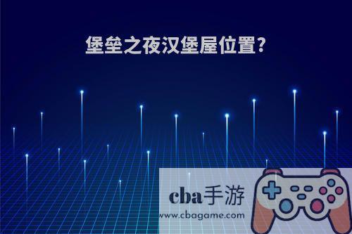 堡垒之夜汉堡屋位置?