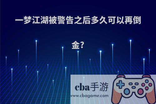 一梦江湖被警告之后多久可以再倒金?