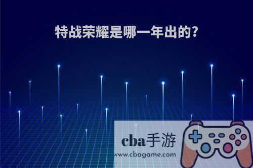 特战荣耀是哪一年出的?