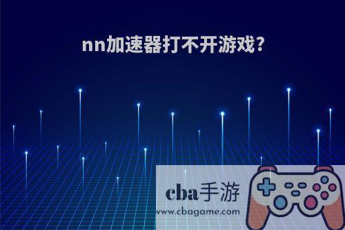 nn加速器打不开游戏?