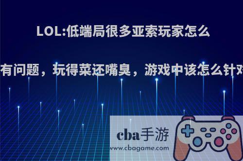 LOL:低端局很多亚索玩家怎么像脑子有问题，玩得菜还嘴臭，游戏中该怎么针对他们?