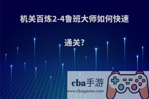 机关百炼2-4鲁班大师如何快速通关?
