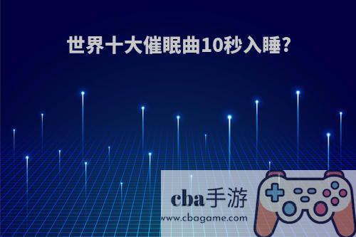 世界十大催眠曲10秒入睡?