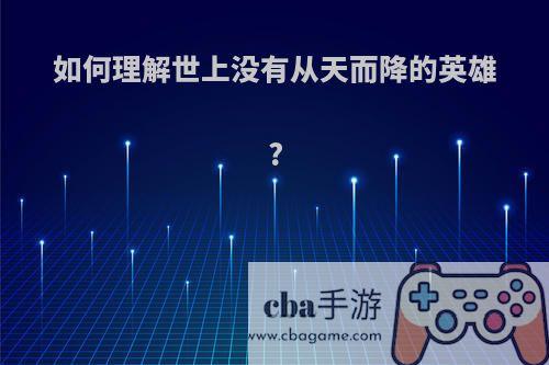 如何理解世上没有从天而降的英雄?