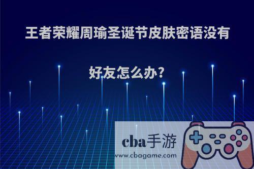 王者荣耀周瑜圣诞节皮肤密语没有好友怎么办?