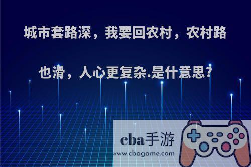 城市套路深，我要回农村，农村路也滑，人心更复杂.是什意思?