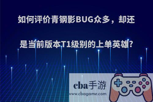 如何评价青钢影BUG众多，却还是当前版本T1级别的上单英雄?(青钢影上单打法)