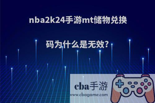 nba2k24手游mt储物兑换码为什么是无效?
