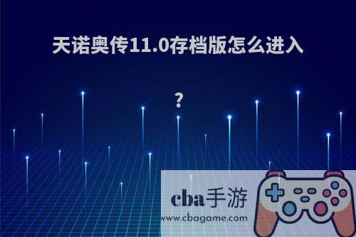 天诺奥传11.0存档版怎么进入?