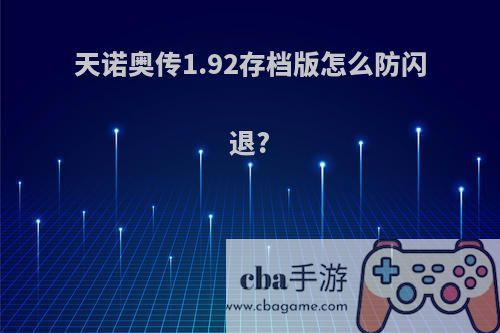 天诺奥传1.92存档版怎么防闪退?