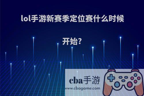 lol手游新赛季定位赛什么时候开始?
