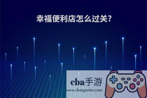 幸福便利店怎么过关?