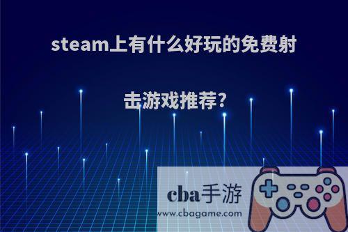 steam上有什么好玩的免费射击游戏推荐?(steam里免费的射击游戏)