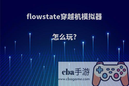 flowstate穿越机模拟器怎么玩?