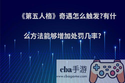 《第五人格》奇遇怎么触发?有什么方法能够增加处罚几率?