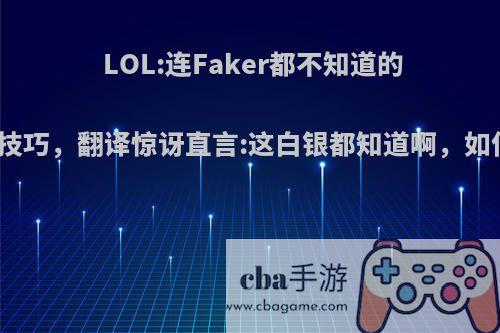 LOL:连Faker都不知道的小技巧，翻译惊讶直言:这白银都知道啊，如何?