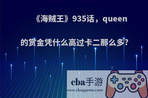 《海贼王》935话，queen的赏金凭什么高过卡二那么多?