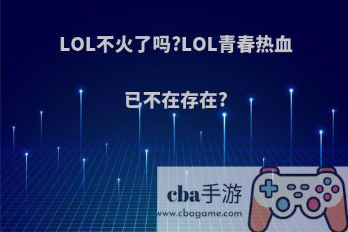 LOL不火了吗?LOL青春热血已不在存在?