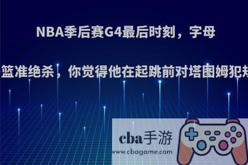 NBA季后赛G4最后时刻，字母哥的补篮准绝杀，你觉得他在起跳前对塔图姆犯规了吗?