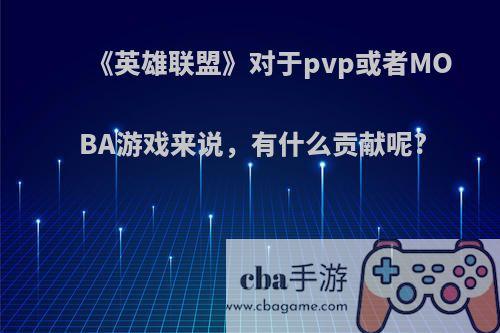 《英雄联盟》对于pvp或者MOBA游戏来说，有什么贡献呢?