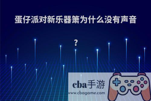 蛋仔派对新乐器箫为什么没有声音?