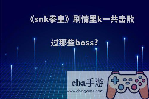 《snk拳皇》刷情里k一共击败过那些boss?