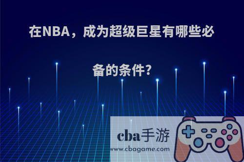 在NBA，成为超级巨星有哪些必备的条件?