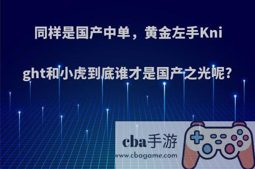 同样是国产中单，黄金左手Knight和小虎到底谁才是国产之光呢?