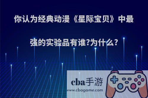 你认为经典动漫《星际宝贝》中最强的实验品有谁?为什么?