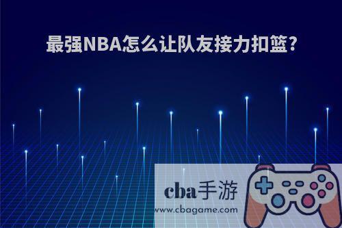 最强NBA怎么让队友接力扣篮?