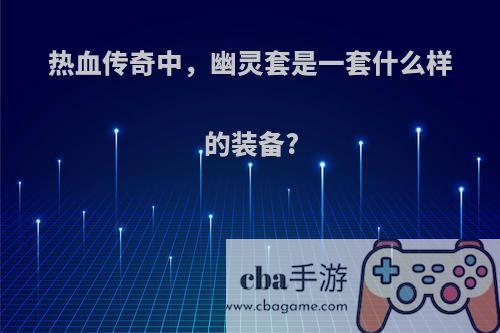 热血传奇中，幽灵套是一套什么样的装备?