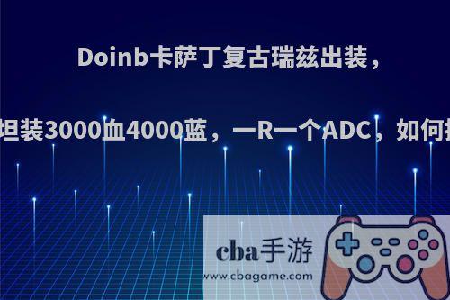 Doinb卡萨丁复古瑞兹出装，至尊坦装3000血4000蓝，一R一个ADC，如何操作?