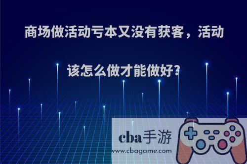 商场做活动亏本又没有获客，活动该怎么做才能做好?