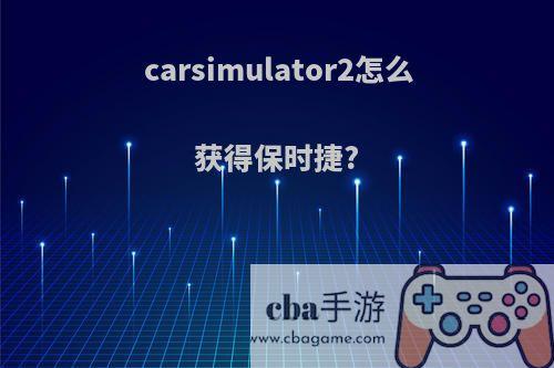 carsimulator2怎么获得保时捷?