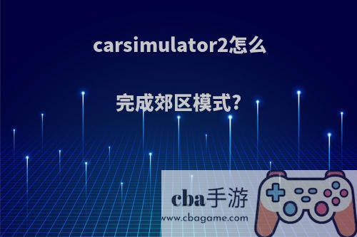 carsimulator2怎么完成郊区模式?