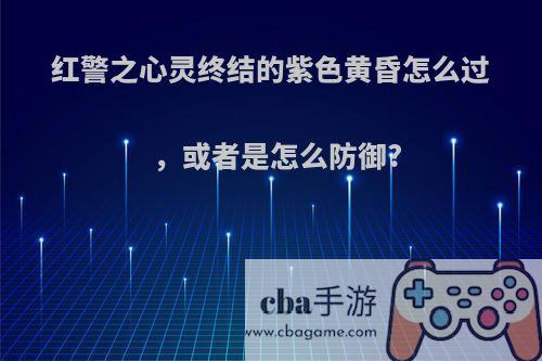 红警之心灵终结的紫色黄昏怎么过，或者是怎么防御?