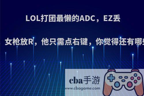 LOL打团最懒的ADC，EZ丢Q，女枪放R，他只需点右键，你觉得还有哪些?
