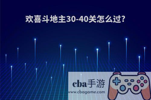 欢喜斗地主30-40关怎么过?