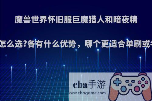 魔兽世界怀旧服巨魔猎人和暗夜精灵猎人怎么选?各有什么优势，哪个更适合单刷或者PVP?