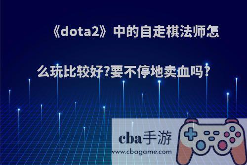 《dota2》中的自走棋法师怎么玩比较好?要不停地卖血吗?