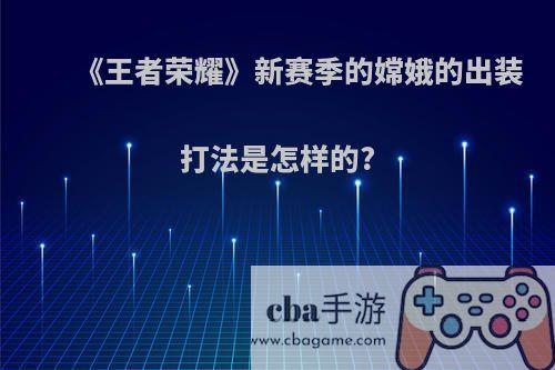 《王者荣耀》新赛季的嫦娥的出装打法是怎样的?