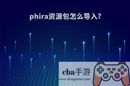 phira资源包怎么导入?