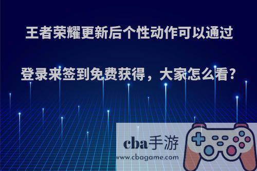 王者荣耀更新后个性动作可以通过登录来签到免费获得，大家怎么看?