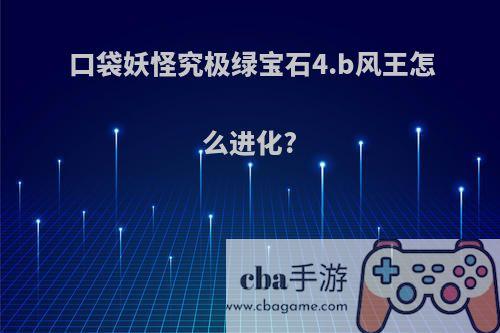 口袋妖怪究极绿宝石4.b风王怎么进化?