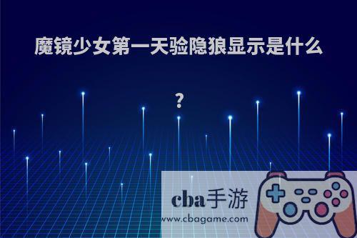 魔镜少女第一天验隐狼显示是什么?