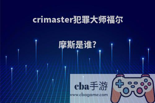 crimaster犯罪大师福尔摩斯是谁?